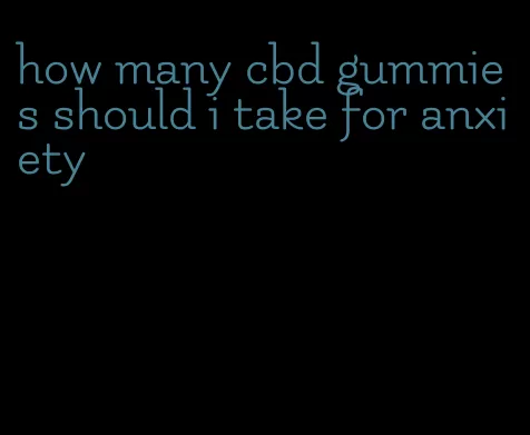 how many cbd gummies should i take for anxiety