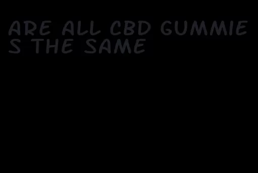 are all cbd gummies the same