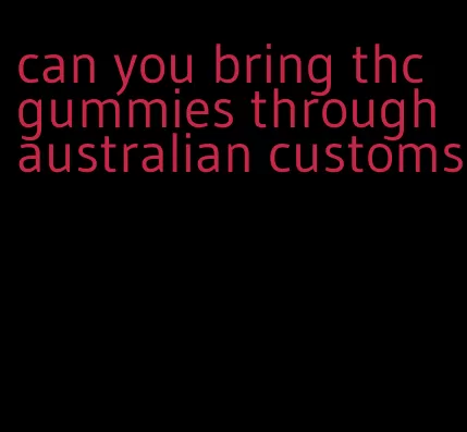 can you bring thc gummies through australian customs