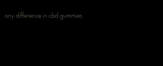 any difference in cbd gummies