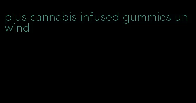 plus cannabis infused gummies unwind