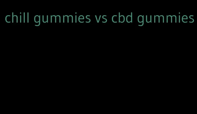 chill gummies vs cbd gummies