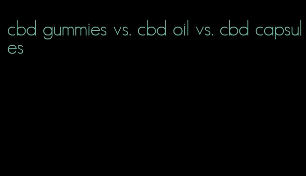 cbd gummies vs. cbd oil vs. cbd capsules