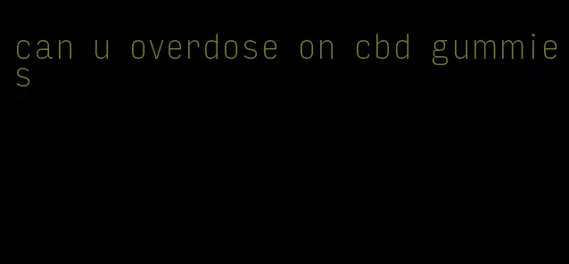 can u overdose on cbd gummies