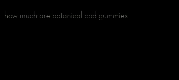 how much are botanical cbd gummies