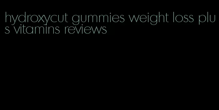 hydroxycut gummies weight loss plus vitamins reviews