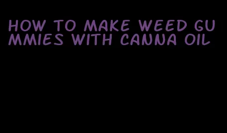 how to make weed gummies with canna oil