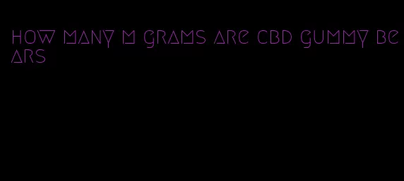 how many m grams are cbd gummy bears