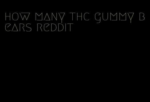 how many thc gummy bears reddit