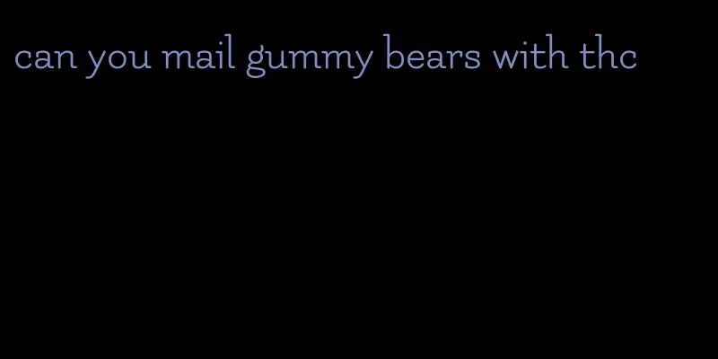 can you mail gummy bears with thc