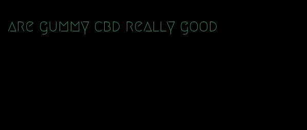 are gummy cbd really good