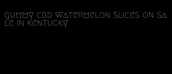 gummy cbd watermelon slices on sale in kentucky