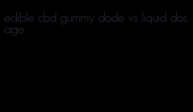 edible cbd gummy dode vs liquid dosage