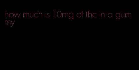 how much is 10mg of thc in a gummy