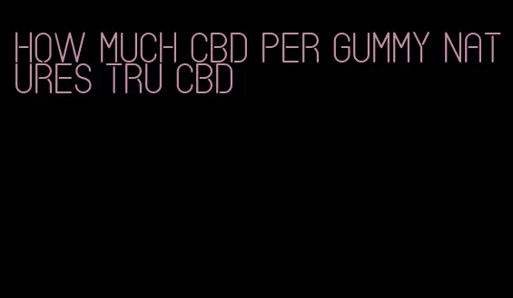 how much cbd per gummy natures tru cbd