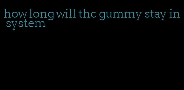 how long will thc gummy stay in system