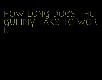 how long does thc gummy take to work