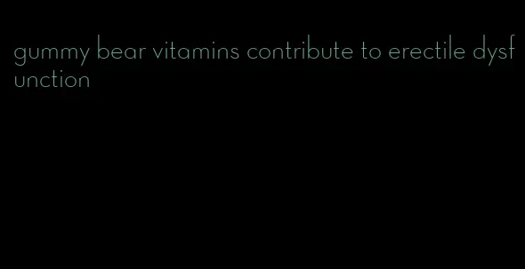 gummy bear vitamins contribute to erectile dysfunction