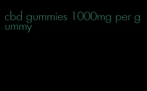 cbd gummies 1000mg per gummy