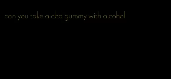 can you take a cbd gummy with alcohol