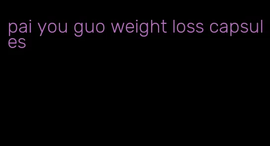 pai you guo weight loss capsules