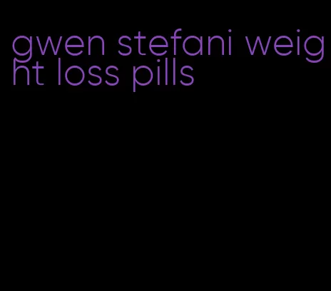 gwen stefani weight loss pills