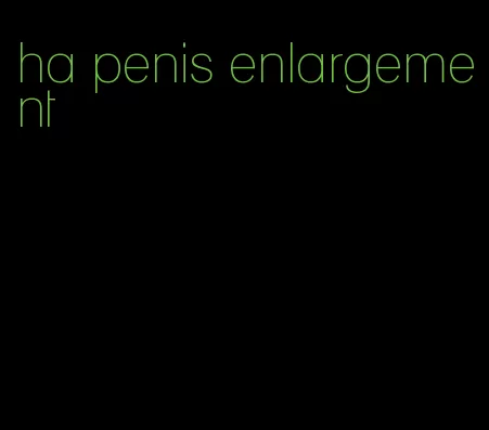 ha penis enlargement