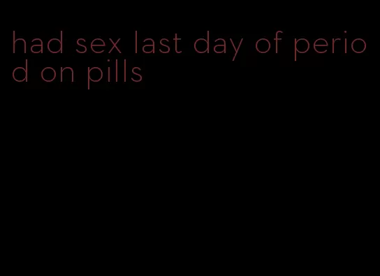 had sex last day of period on pills