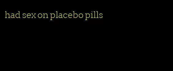 had sex on placebo pills