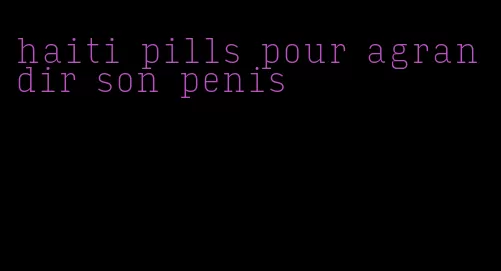 haiti pills pour agrandir son penis