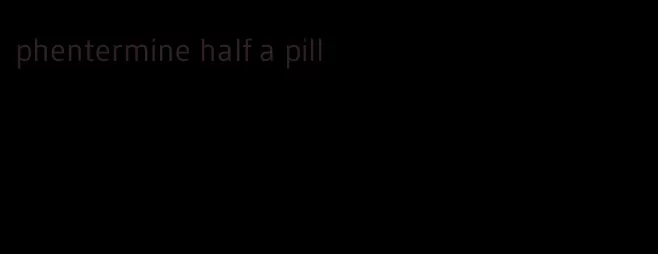 phentermine half a pill