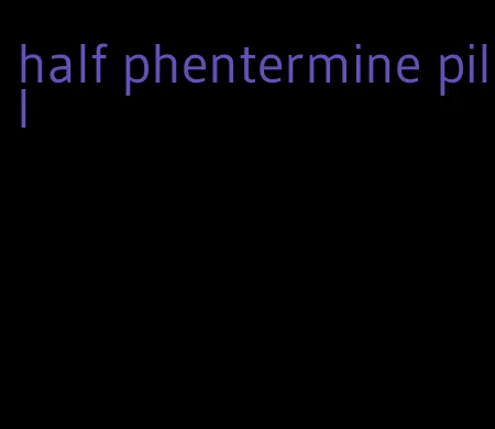 half phentermine pill