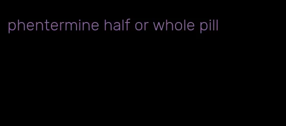 phentermine half or whole pill