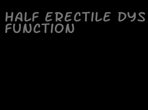 half erectile dysfunction