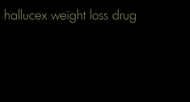 hallucex weight loss drug