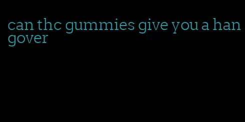 can thc gummies give you a hangover