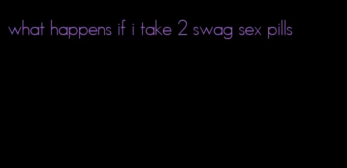 what happens if i take 2 swag sex pills