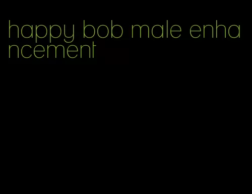 happy bob male enhancement