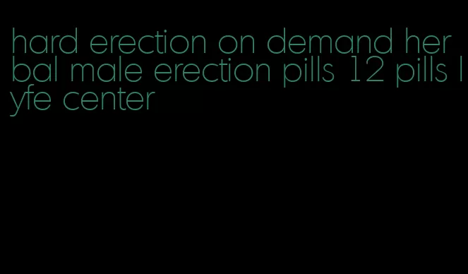 hard erection on demand herbal male erection pills 12 pills lyfe center