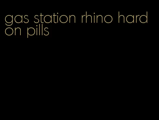 gas station rhino hard on pills