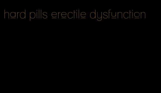 hard pills erectile dysfunction