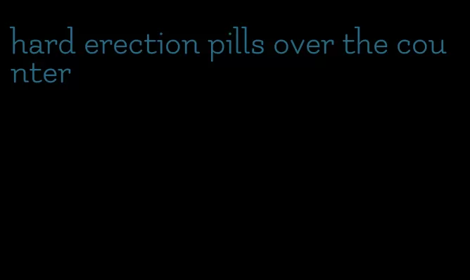 hard erection pills over the counter