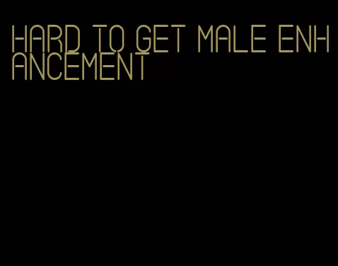 hard to get male enhancement