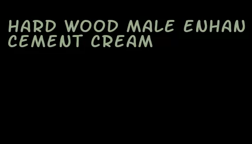 hard wood male enhancement cream