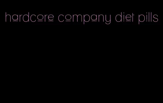 hardcore company diet pills