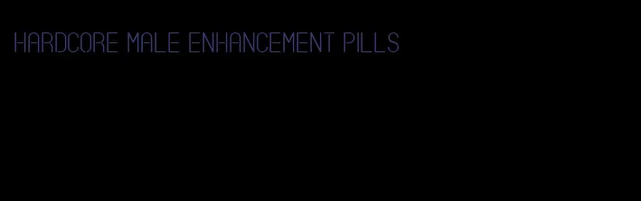 hardcore male enhancement pills