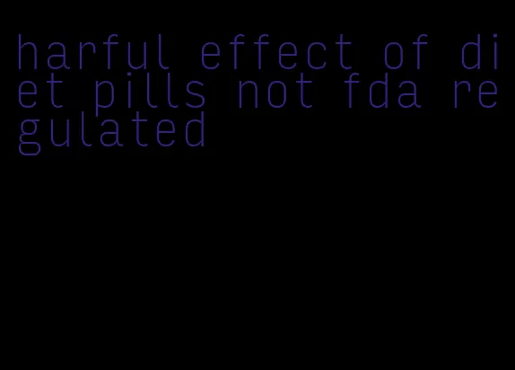 harful effect of diet pills not fda regulated