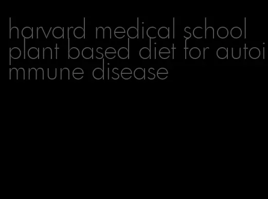 harvard medical school plant based diet for autoimmune disease