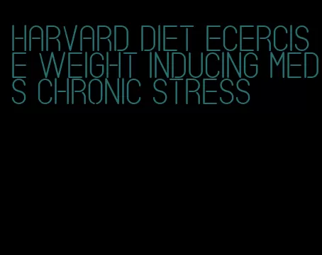 harvard diet ecercise weight inducing meds chronic stress