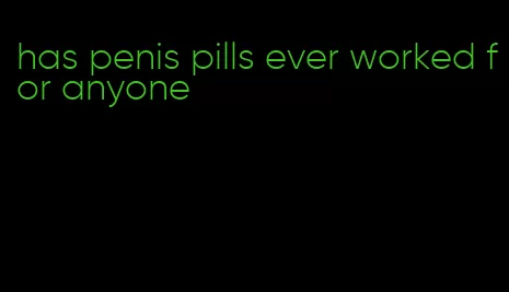 has penis pills ever worked for anyone